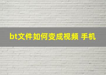 bt文件如何变成视频 手机